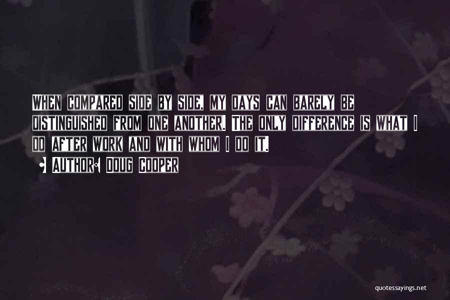 Doug Cooper Quotes: When Compared Side By Side, My Days Can Barely Be Distinguished From One Another. The Only Difference Is What I