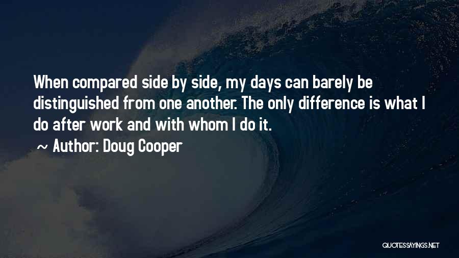 Doug Cooper Quotes: When Compared Side By Side, My Days Can Barely Be Distinguished From One Another. The Only Difference Is What I