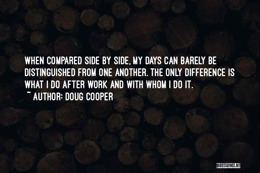 Doug Cooper Quotes: When Compared Side By Side, My Days Can Barely Be Distinguished From One Another. The Only Difference Is What I