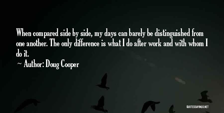 Doug Cooper Quotes: When Compared Side By Side, My Days Can Barely Be Distinguished From One Another. The Only Difference Is What I