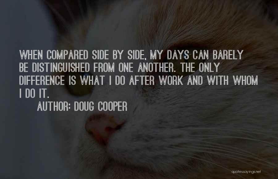 Doug Cooper Quotes: When Compared Side By Side, My Days Can Barely Be Distinguished From One Another. The Only Difference Is What I