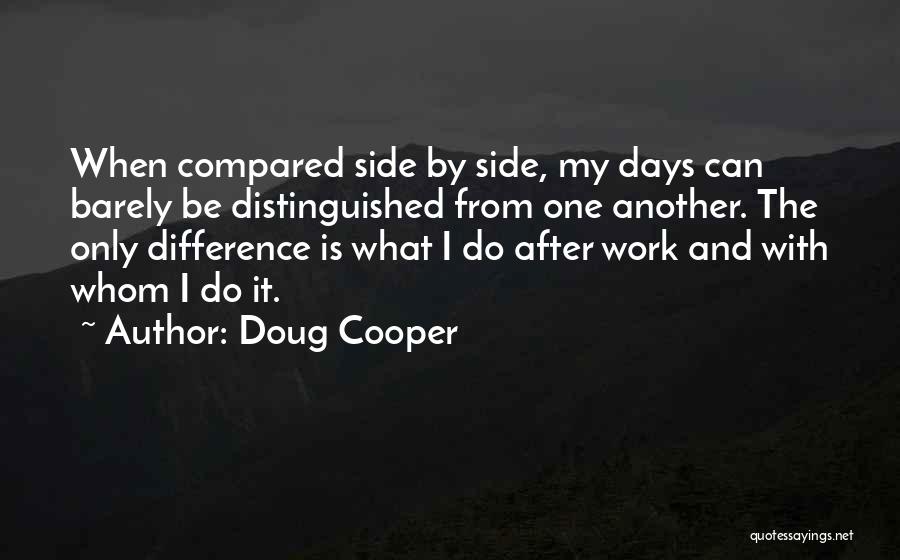 Doug Cooper Quotes: When Compared Side By Side, My Days Can Barely Be Distinguished From One Another. The Only Difference Is What I