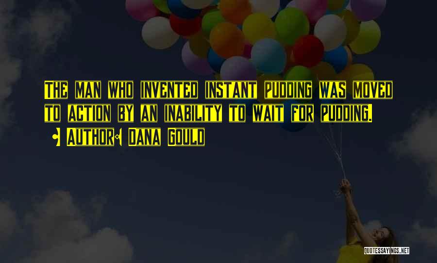 Dana Gould Quotes: The Man Who Invented Instant Pudding Was Moved To Action By An Inability To Wait For Pudding.