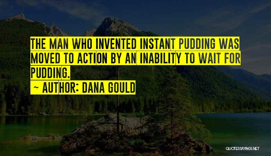 Dana Gould Quotes: The Man Who Invented Instant Pudding Was Moved To Action By An Inability To Wait For Pudding.