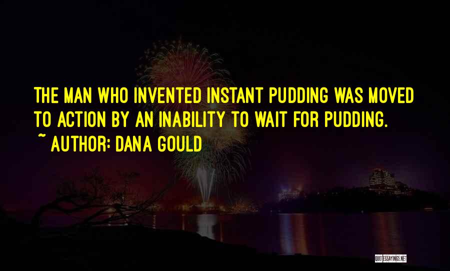 Dana Gould Quotes: The Man Who Invented Instant Pudding Was Moved To Action By An Inability To Wait For Pudding.