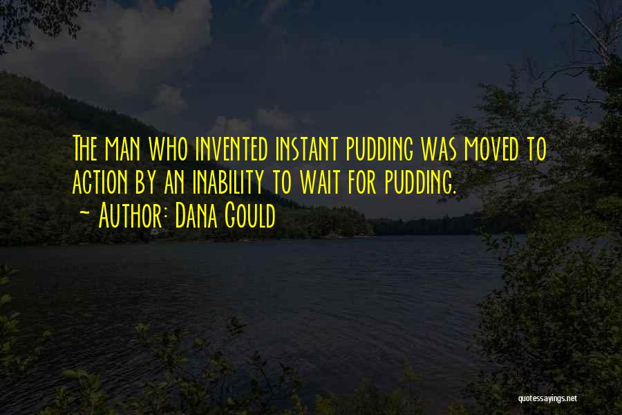 Dana Gould Quotes: The Man Who Invented Instant Pudding Was Moved To Action By An Inability To Wait For Pudding.