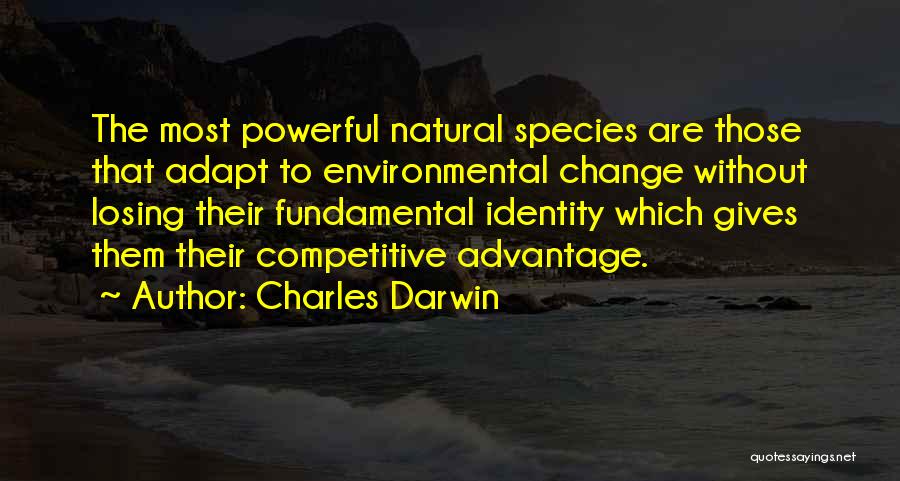 Charles Darwin Quotes: The Most Powerful Natural Species Are Those That Adapt To Environmental Change Without Losing Their Fundamental Identity Which Gives Them