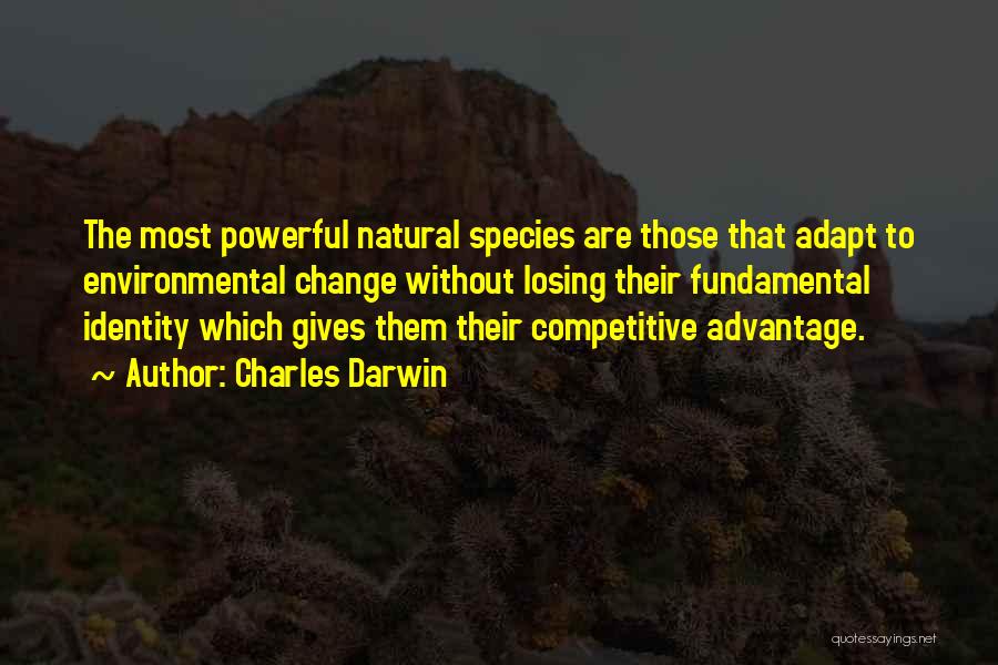 Charles Darwin Quotes: The Most Powerful Natural Species Are Those That Adapt To Environmental Change Without Losing Their Fundamental Identity Which Gives Them