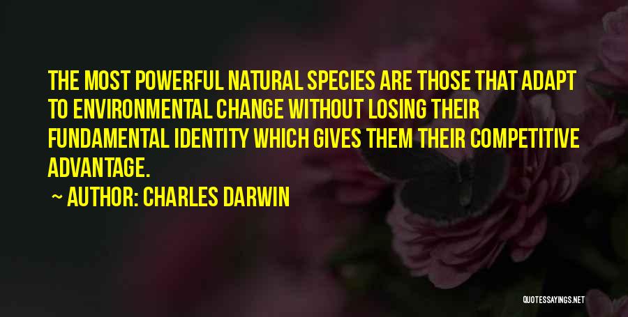 Charles Darwin Quotes: The Most Powerful Natural Species Are Those That Adapt To Environmental Change Without Losing Their Fundamental Identity Which Gives Them