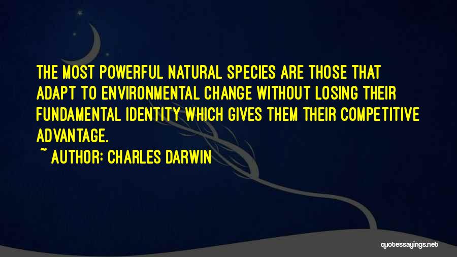 Charles Darwin Quotes: The Most Powerful Natural Species Are Those That Adapt To Environmental Change Without Losing Their Fundamental Identity Which Gives Them