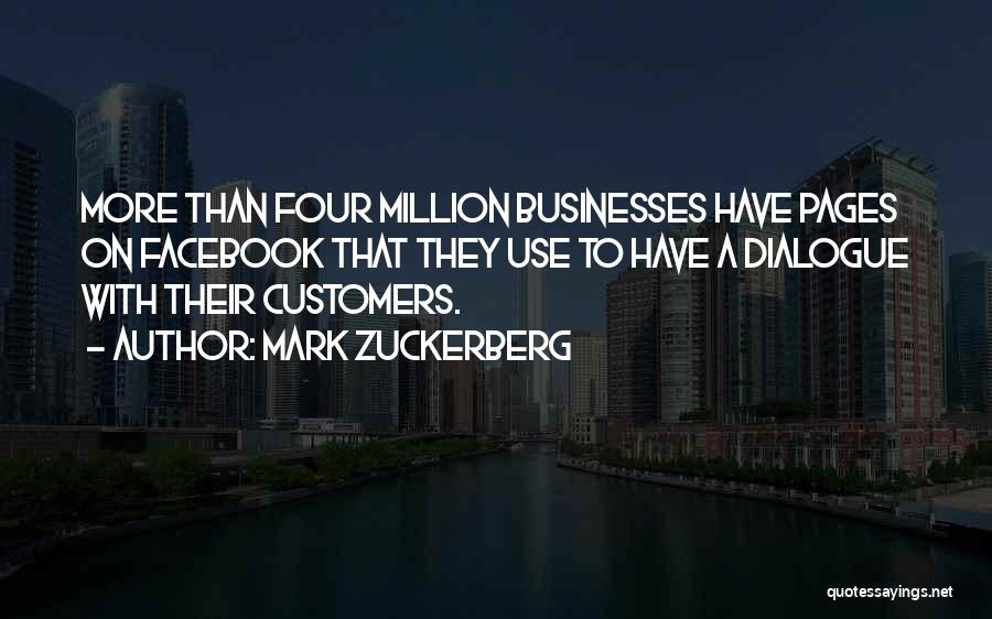 Mark Zuckerberg Quotes: More Than Four Million Businesses Have Pages On Facebook That They Use To Have A Dialogue With Their Customers.