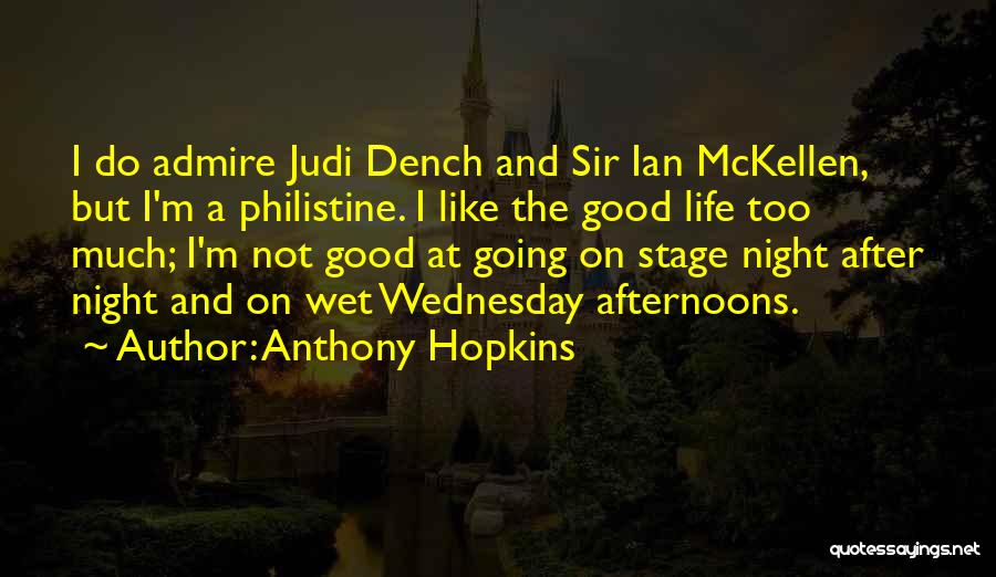 Anthony Hopkins Quotes: I Do Admire Judi Dench And Sir Ian Mckellen, But I'm A Philistine. I Like The Good Life Too Much;