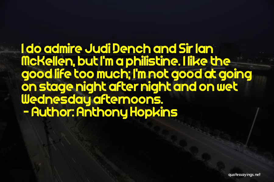 Anthony Hopkins Quotes: I Do Admire Judi Dench And Sir Ian Mckellen, But I'm A Philistine. I Like The Good Life Too Much;