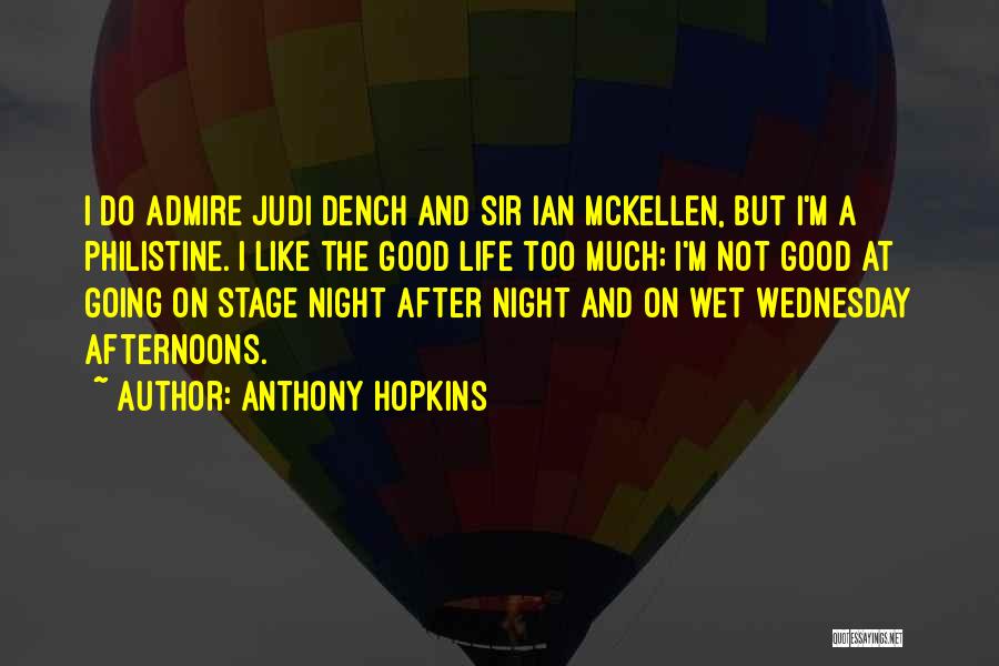 Anthony Hopkins Quotes: I Do Admire Judi Dench And Sir Ian Mckellen, But I'm A Philistine. I Like The Good Life Too Much;