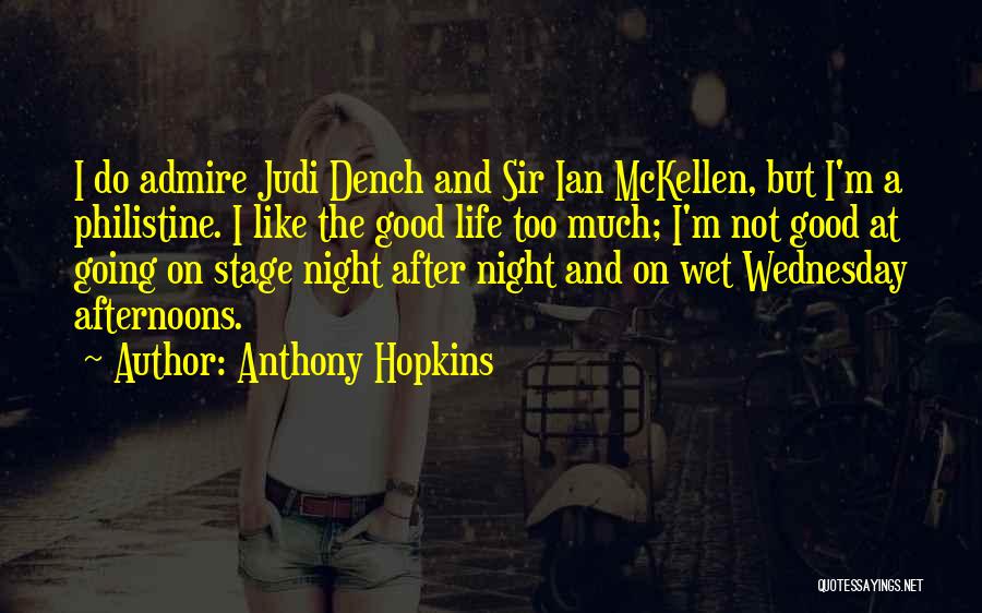 Anthony Hopkins Quotes: I Do Admire Judi Dench And Sir Ian Mckellen, But I'm A Philistine. I Like The Good Life Too Much;