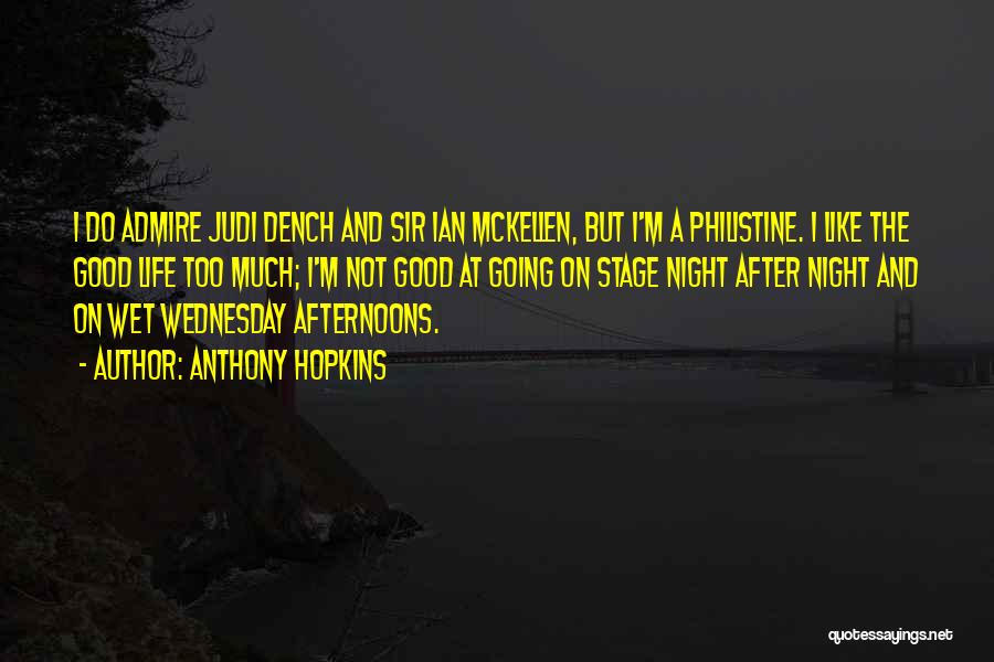 Anthony Hopkins Quotes: I Do Admire Judi Dench And Sir Ian Mckellen, But I'm A Philistine. I Like The Good Life Too Much;