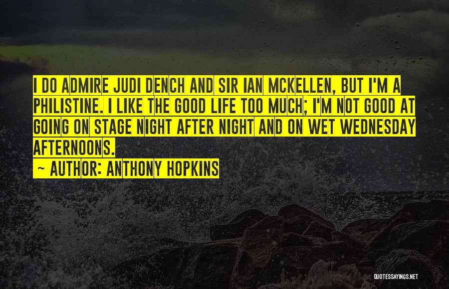 Anthony Hopkins Quotes: I Do Admire Judi Dench And Sir Ian Mckellen, But I'm A Philistine. I Like The Good Life Too Much;