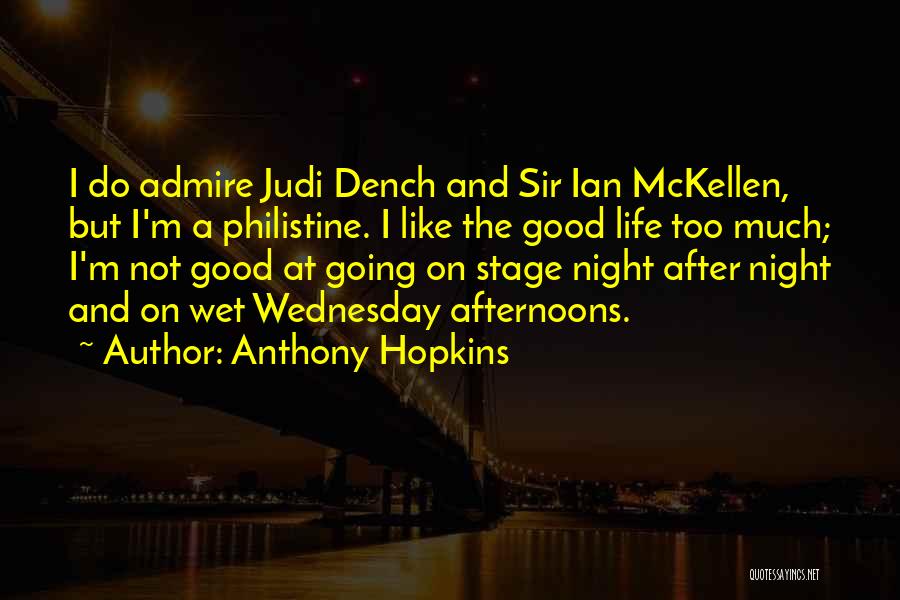 Anthony Hopkins Quotes: I Do Admire Judi Dench And Sir Ian Mckellen, But I'm A Philistine. I Like The Good Life Too Much;