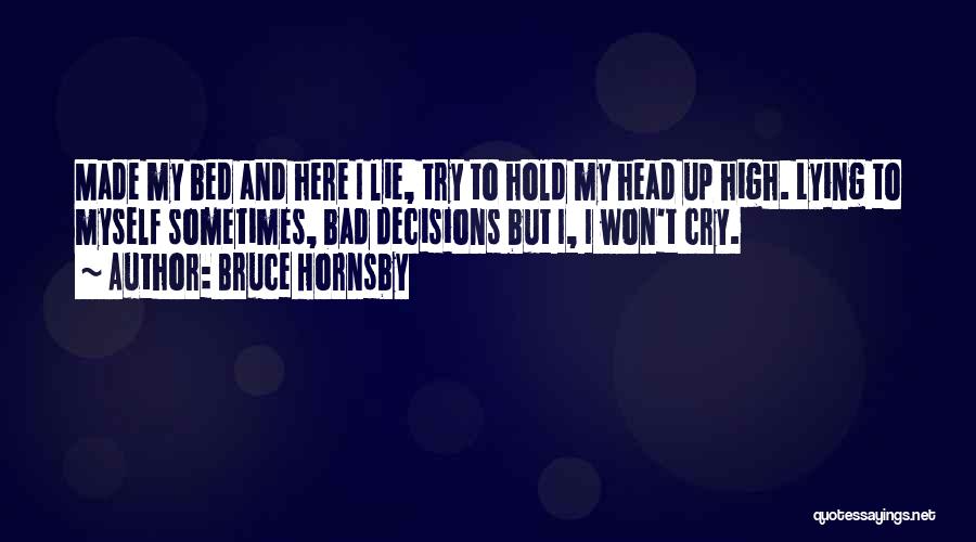 Bruce Hornsby Quotes: Made My Bed And Here I Lie, Try To Hold My Head Up High. Lying To Myself Sometimes, Bad Decisions