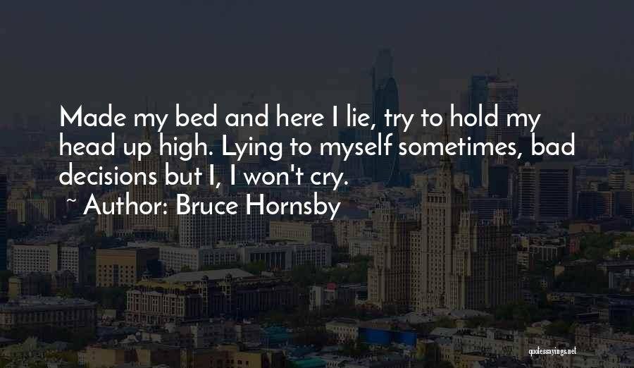 Bruce Hornsby Quotes: Made My Bed And Here I Lie, Try To Hold My Head Up High. Lying To Myself Sometimes, Bad Decisions