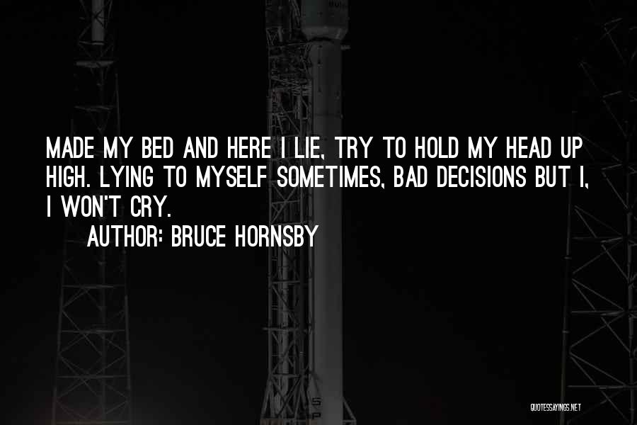 Bruce Hornsby Quotes: Made My Bed And Here I Lie, Try To Hold My Head Up High. Lying To Myself Sometimes, Bad Decisions