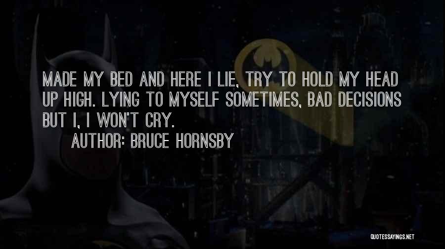 Bruce Hornsby Quotes: Made My Bed And Here I Lie, Try To Hold My Head Up High. Lying To Myself Sometimes, Bad Decisions