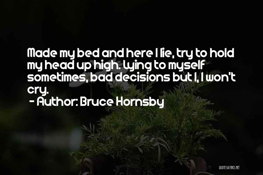 Bruce Hornsby Quotes: Made My Bed And Here I Lie, Try To Hold My Head Up High. Lying To Myself Sometimes, Bad Decisions