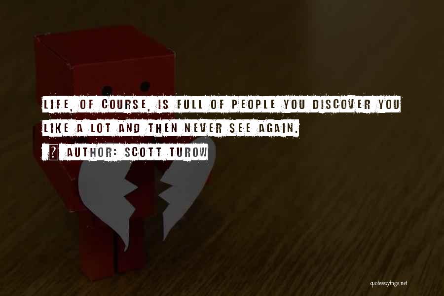 Scott Turow Quotes: Life, Of Course, Is Full Of People You Discover You Like A Lot And Then Never See Again.