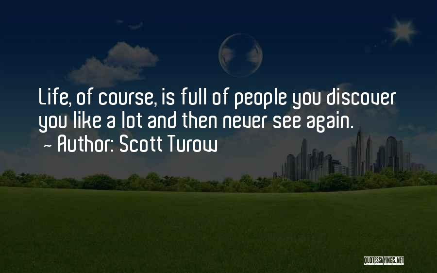 Scott Turow Quotes: Life, Of Course, Is Full Of People You Discover You Like A Lot And Then Never See Again.