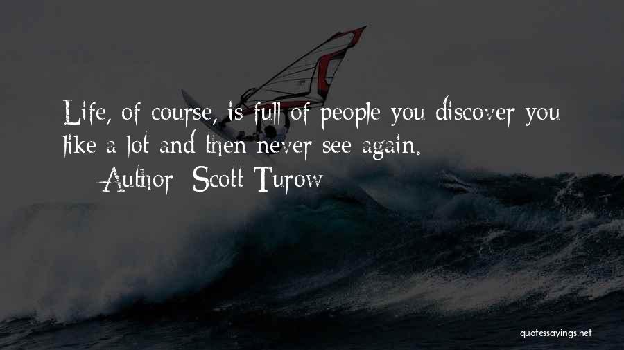 Scott Turow Quotes: Life, Of Course, Is Full Of People You Discover You Like A Lot And Then Never See Again.