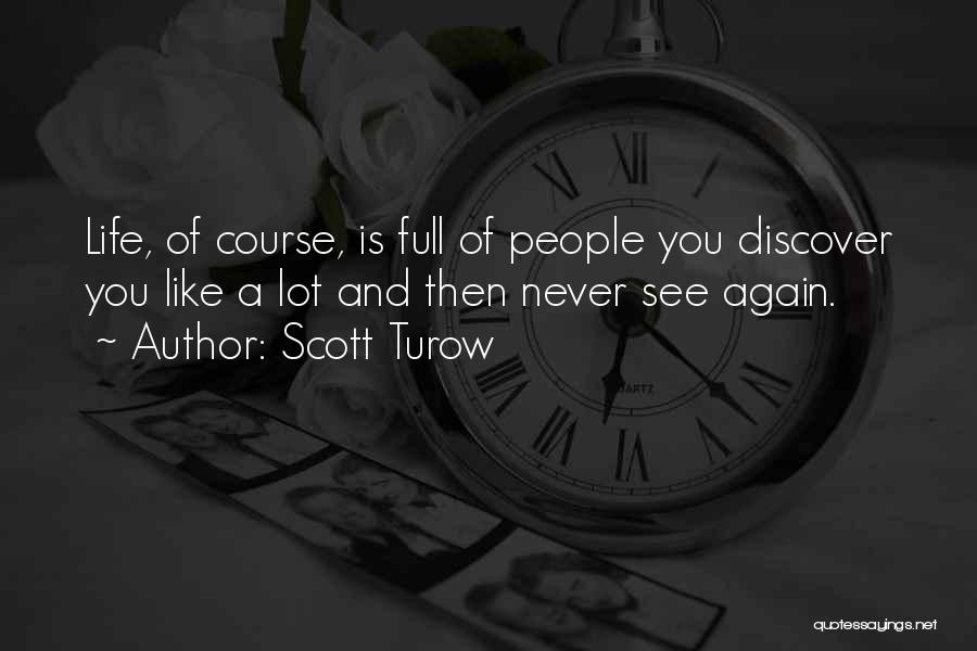 Scott Turow Quotes: Life, Of Course, Is Full Of People You Discover You Like A Lot And Then Never See Again.