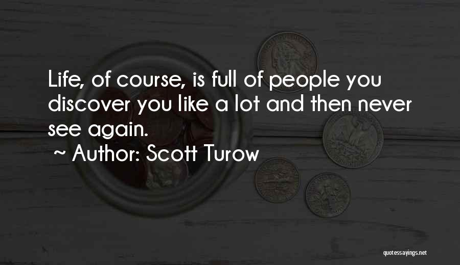 Scott Turow Quotes: Life, Of Course, Is Full Of People You Discover You Like A Lot And Then Never See Again.