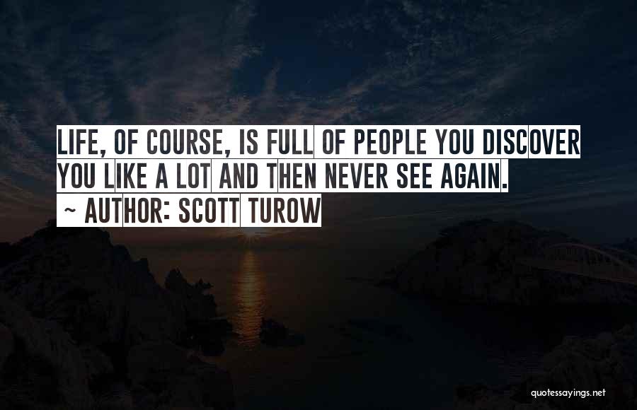 Scott Turow Quotes: Life, Of Course, Is Full Of People You Discover You Like A Lot And Then Never See Again.