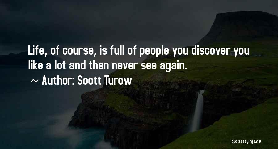 Scott Turow Quotes: Life, Of Course, Is Full Of People You Discover You Like A Lot And Then Never See Again.