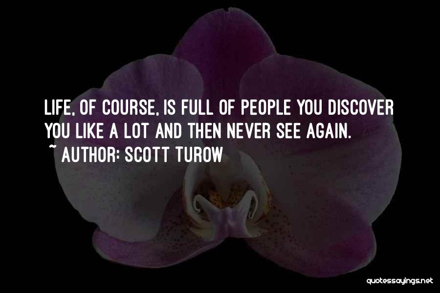 Scott Turow Quotes: Life, Of Course, Is Full Of People You Discover You Like A Lot And Then Never See Again.
