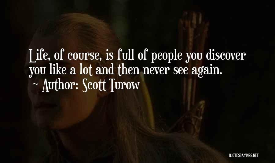Scott Turow Quotes: Life, Of Course, Is Full Of People You Discover You Like A Lot And Then Never See Again.