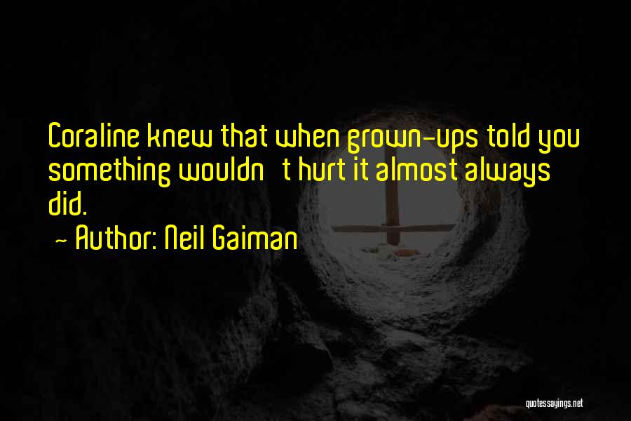 Neil Gaiman Quotes: Coraline Knew That When Grown-ups Told You Something Wouldn't Hurt It Almost Always Did.