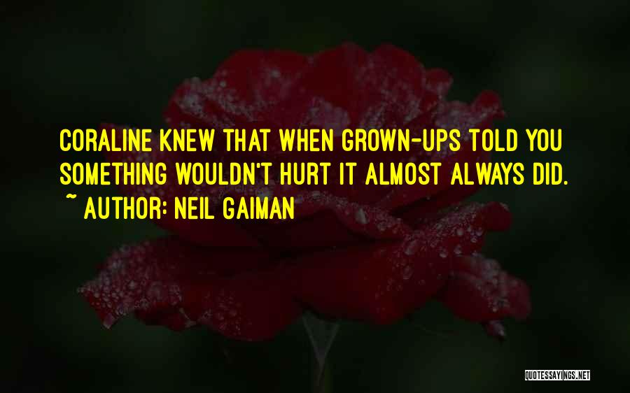 Neil Gaiman Quotes: Coraline Knew That When Grown-ups Told You Something Wouldn't Hurt It Almost Always Did.