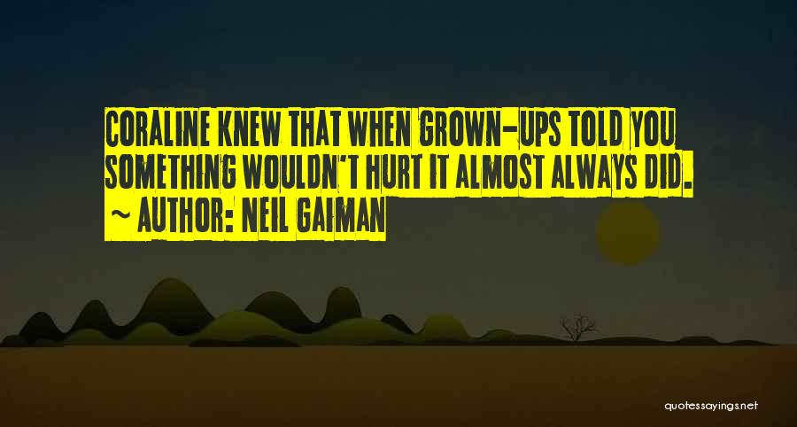 Neil Gaiman Quotes: Coraline Knew That When Grown-ups Told You Something Wouldn't Hurt It Almost Always Did.