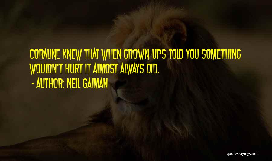 Neil Gaiman Quotes: Coraline Knew That When Grown-ups Told You Something Wouldn't Hurt It Almost Always Did.