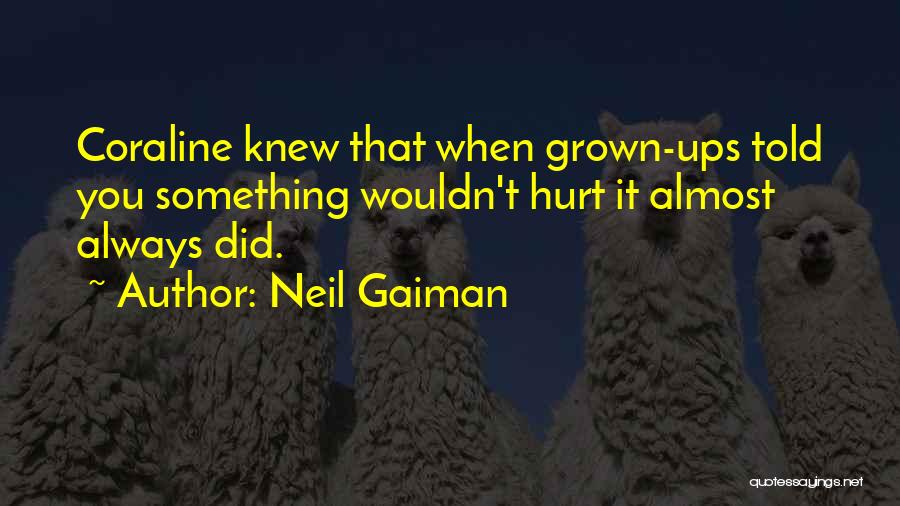 Neil Gaiman Quotes: Coraline Knew That When Grown-ups Told You Something Wouldn't Hurt It Almost Always Did.