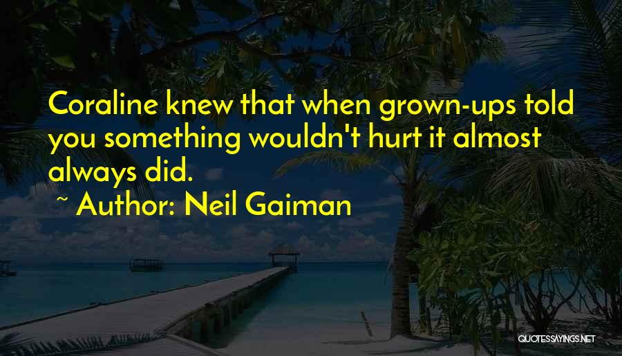 Neil Gaiman Quotes: Coraline Knew That When Grown-ups Told You Something Wouldn't Hurt It Almost Always Did.