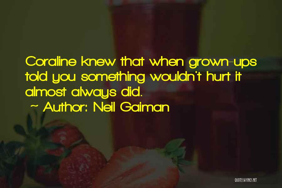 Neil Gaiman Quotes: Coraline Knew That When Grown-ups Told You Something Wouldn't Hurt It Almost Always Did.