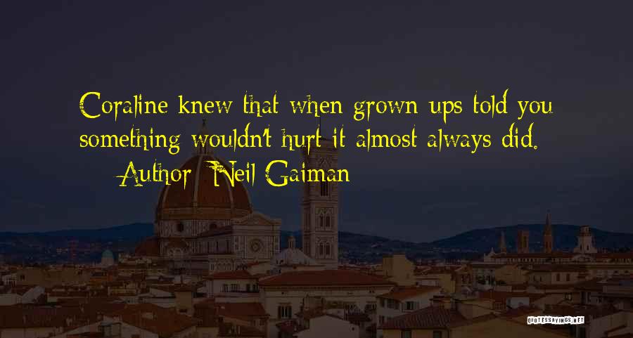 Neil Gaiman Quotes: Coraline Knew That When Grown-ups Told You Something Wouldn't Hurt It Almost Always Did.