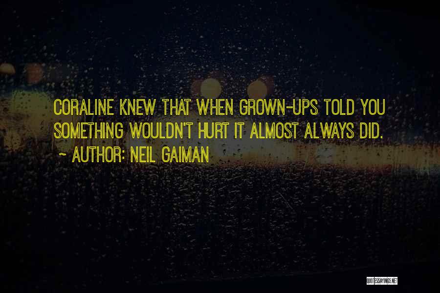 Neil Gaiman Quotes: Coraline Knew That When Grown-ups Told You Something Wouldn't Hurt It Almost Always Did.