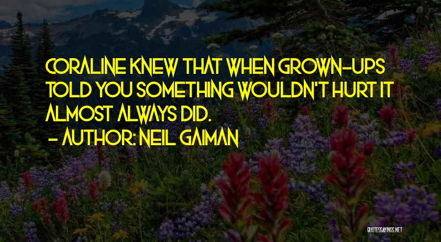 Neil Gaiman Quotes: Coraline Knew That When Grown-ups Told You Something Wouldn't Hurt It Almost Always Did.