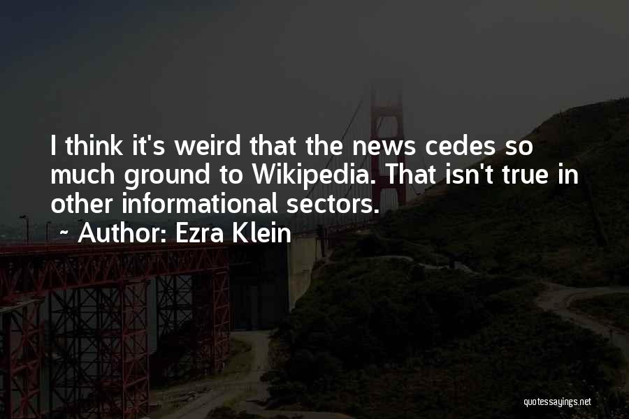 Ezra Klein Quotes: I Think It's Weird That The News Cedes So Much Ground To Wikipedia. That Isn't True In Other Informational Sectors.