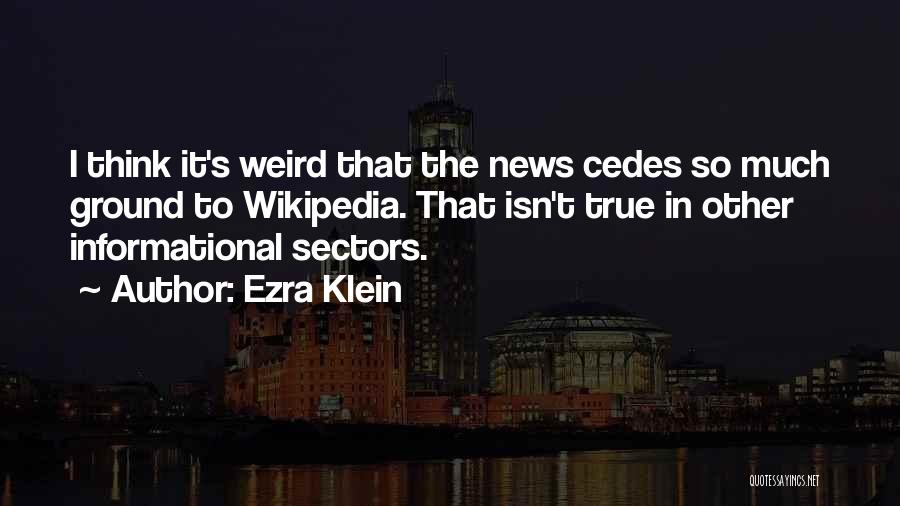 Ezra Klein Quotes: I Think It's Weird That The News Cedes So Much Ground To Wikipedia. That Isn't True In Other Informational Sectors.