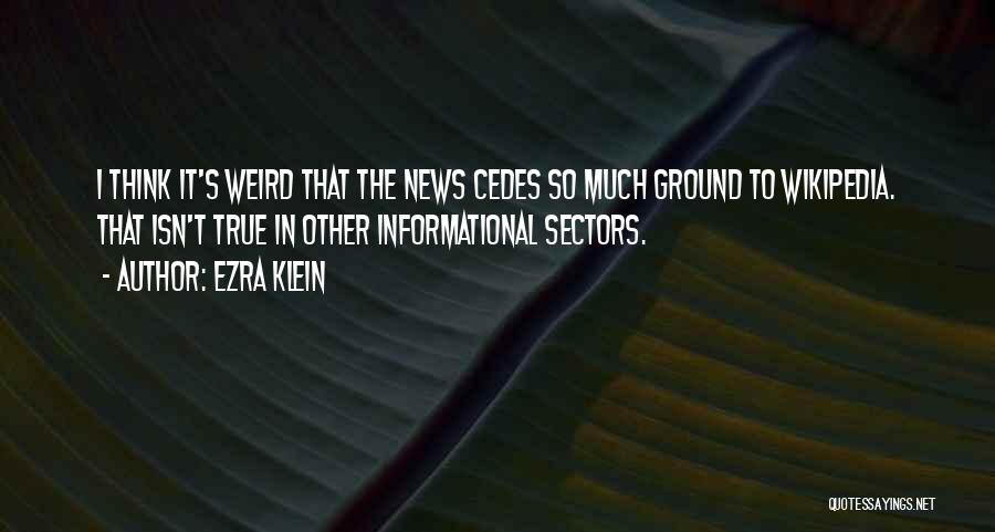 Ezra Klein Quotes: I Think It's Weird That The News Cedes So Much Ground To Wikipedia. That Isn't True In Other Informational Sectors.