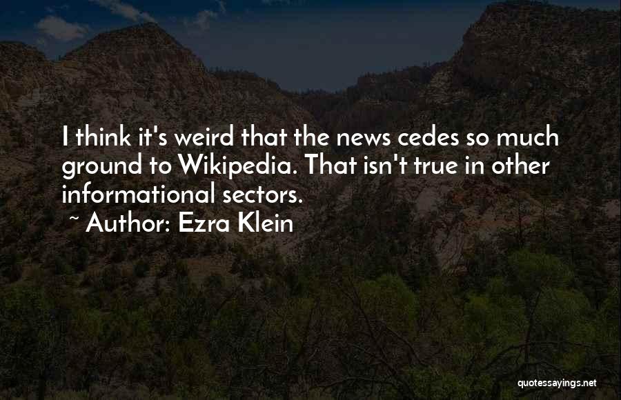 Ezra Klein Quotes: I Think It's Weird That The News Cedes So Much Ground To Wikipedia. That Isn't True In Other Informational Sectors.
